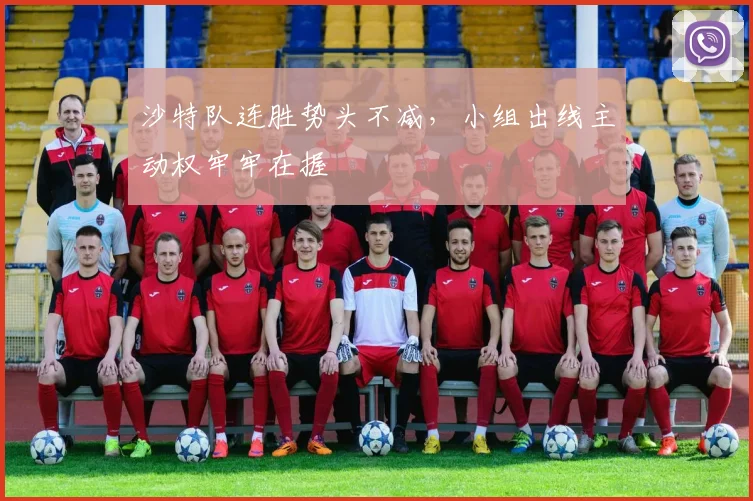 沙特队连胜势头不减，小组出线主动权牢牢在握