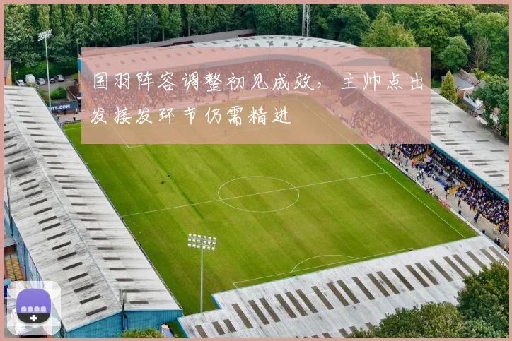 国羽阵容调整初见成效，主帅点出发接发环节仍需精进