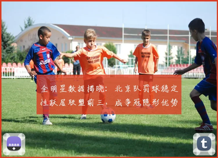 全明星数据揭晓：北京队罚球稳定性跃居联盟前三，成争冠隐形优势