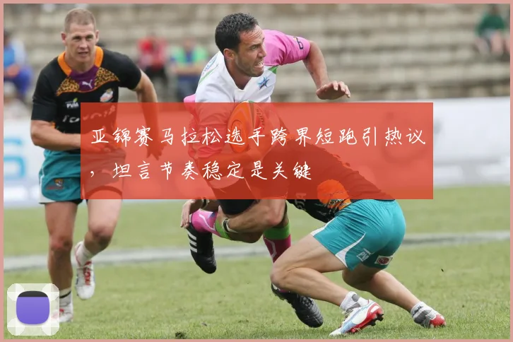 亚锦赛马拉松选手跨界短跑引热议，坦言节奏稳定是关键