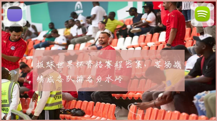 板球世界杯资格赛程密集，客场战绩成各队排名分水岭
