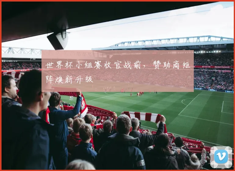 世界杯小组赛收官战前，赞助商矩阵焕新升级