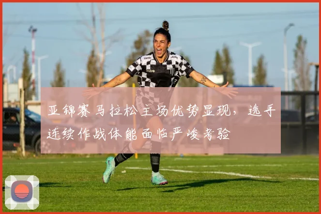 亚锦赛马拉松主场优势显现，选手连续作战体能面临严峻考验