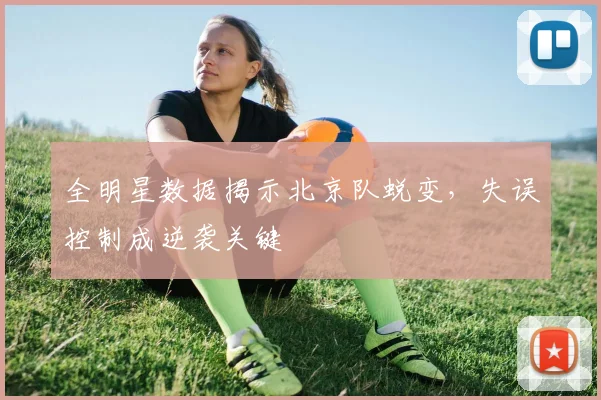 全明星数据揭示北京队蜕变，失误控制成逆袭关键