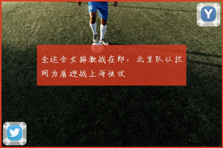 全运会女排激战在即，北京队以拦网为盾迎战上海快攻