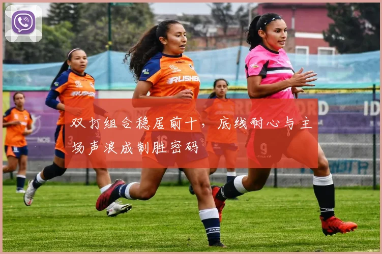 双打组合稳居前十，底线耐心与主场声浪成制胜密码