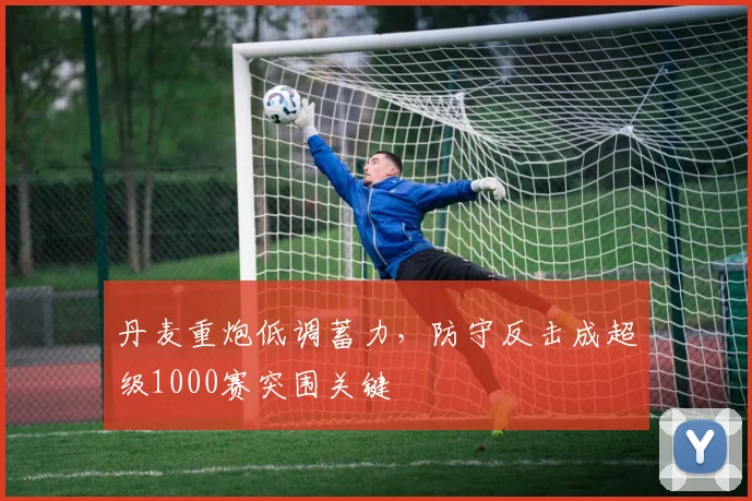 丹麦重炮低调蓄力，防守反击成超级1000赛突围关键